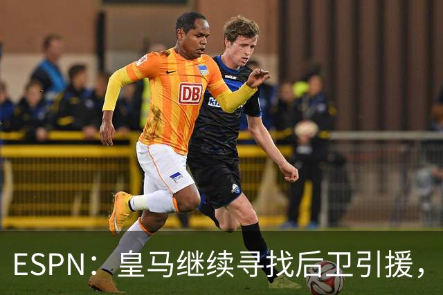 ESPN：皇马继续寻找后卫引援，因卡皮耶、鲁本·迪亚斯是目标